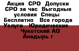 Акция! СРО! Допуски СРО за1час! Выгодные условия! Спецы! Бесплатно - Все города Услуги » Юридические   . Чукотский АО,Анадырь г.